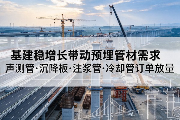 高淳基建稳增长带动预埋监测管材需求，声测管、沉降板、注浆管订单持续放量